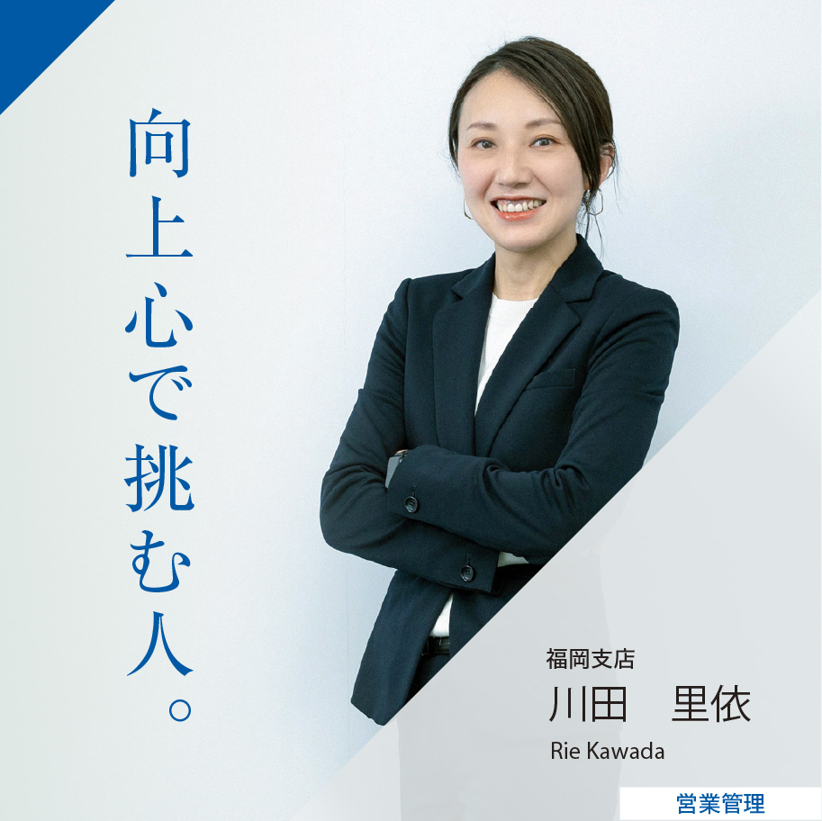 向上心で挑む人。 福岡支店 営業アシスタント 川田 里依 Rie Kawada