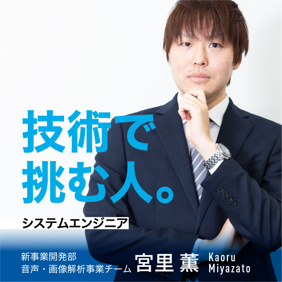 システムエンジニア 技術で挑む人 新事業開発部　音声・画像解析事業チーム 宮里 薫 Kaoru Miyazato