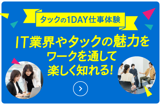 タックの仕事や魅力を楽しく体験！