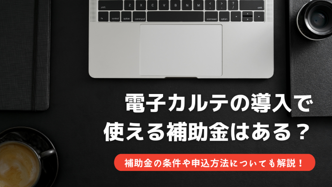 【2022年最新】電子カルテの導入で使える補助金はある？条件や申込方法についても解説